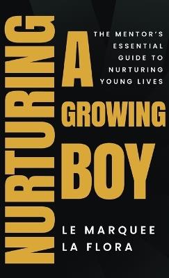 Nurturing A Growing Boy: The Mentor's Essential Guide To Nurturing Young Lives - Le Marquee La Flora - cover