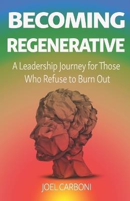 Becoming Regenerative: A Leadership Journey for Those Who Refuse to Burn Out - Joel B Carboni - cover