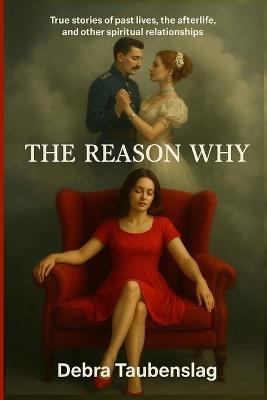 The Reason Why: True stories of past lives, the afterlife, and other spiritual relationships - Debra Taubenslag - cover