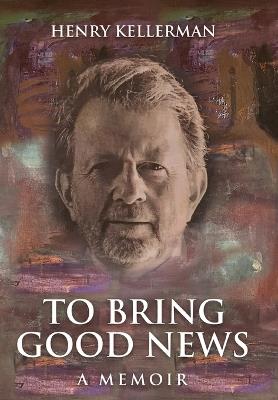 To Bring Good News: A Memoir - Henry Kellerman - cover