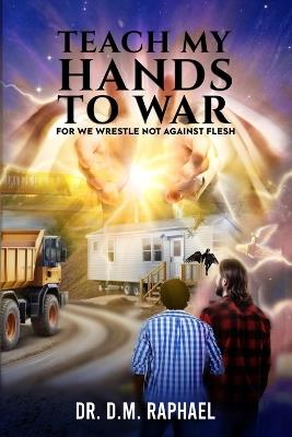 Teach My Hands To War: We Wrestle Not Against Flesh. - ( A Sound The Alarm LLC- Novel- Book 1) - Deserae M Raphael,D M Raphael - cover