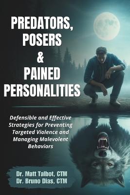 Predators, Posers, and Pained Personalities: Defensible and Effective Strategies to Prevent Targeted Violence and Manage Malevolent Behaviors - Bruno Dias Ctm,Matt Talbot Ctm - cover