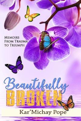 Beautifully Broken: Memoirs from Trauma to Triumph - Kar'michay Pope - cover