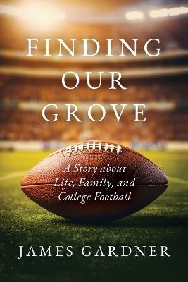 Finding Our Grove: A Story about Life, Family, and College Football - James Gardner - cover