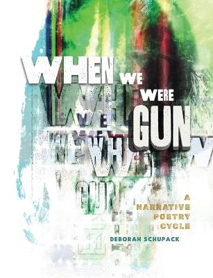 When We Were Gun: A Narrative Poetry Cycle - Deborah Schupack - cover