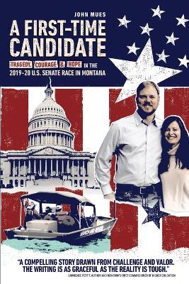 A First-time Candidate: Tragedy, Courage, and Hope in the 2019-20 U.S. Senate Race in Montana - John Mues - cover