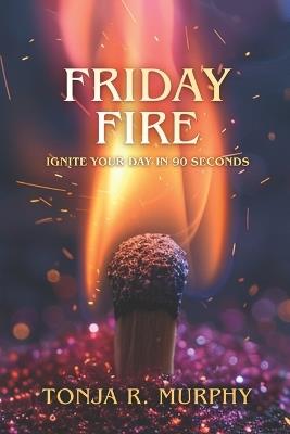 Friday Fire: Ignite Your Day in 90 Seconds - Tonja R Murphy - cover