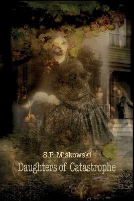 Daughters of Catastrophe - S P Miskowski - cover