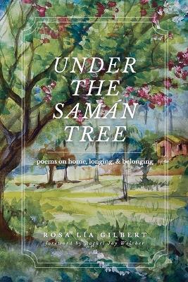 Under the Samán Tree: Poems on Home, Longing, and Belonging - Rosa Lia Gilbert - cover