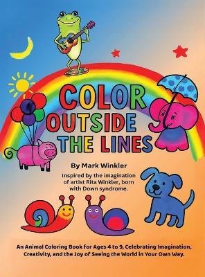 Color Outside the Lines: An Animal Coloring Book for Ages 4-9, Celebrating Imagination, Creativity, and the Joy of Seeing the World in Your Own Way - Mark Winkler - cover
