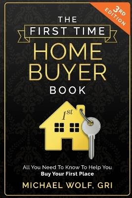 The First Time Homebuyer Book: All You Need to Know to Help Buy Your First Place - Michael Wolf - cover