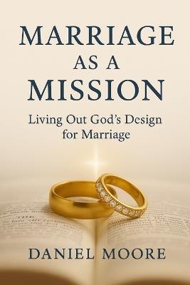 Marriage as a Mission: Living Out God's Design for Marriage - Daniel Moore - cover