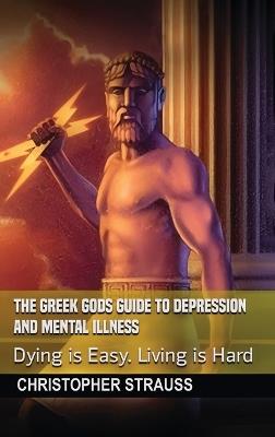 The Greek Gods Guide to Depression and Mental Illness: Dying Is Easy, Living Is Hard - Christopher Strauss - cover