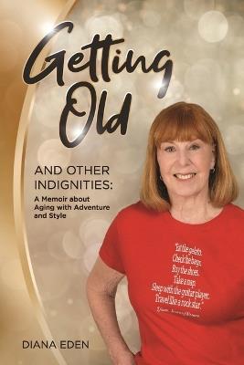 Getting Old and Other Indignities: A Memoir of Aging with Adventure and Style - Diana Eden - cover