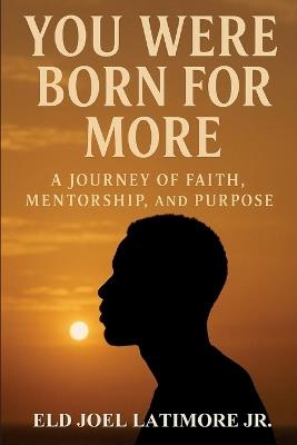 You Were Born for More: A Journey of Faith, Mentorship, and Purpose - Eld Joel Latimore - cover