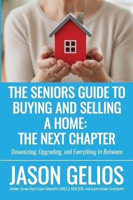 The Seniors Guide To Buying And Selling a Home: The Next Chapter - Jason Gelios - cover