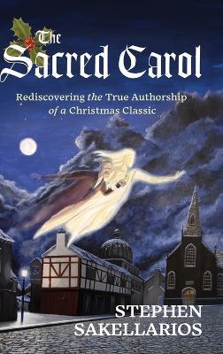 The Sacred Carol: Rediscovering the True Authorship of a Christmas Classic - Stephen C Sakellarios - cover