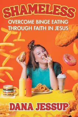 Shameless: Overcome Binge Eating Through Faith in Jesus - Dana Jessup - cover