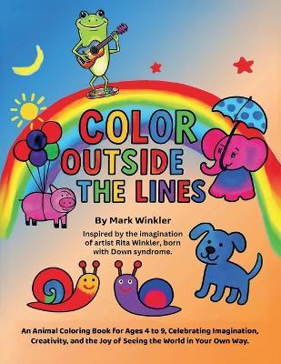 Color Outside the Lines: An Animal Coloring Book for Ages 4-9, Celebrating Imagination, Creativity, and the Joy of Seeing the World in Your Own Way - Mark Winkler - cover