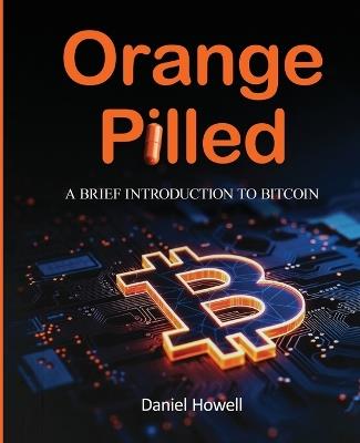 Orange Pilled: A Brief Introduction to Bitcoin - Daniel Howell - cover