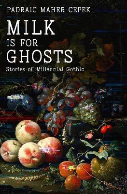 Milk is for Ghosts: Stories of Millennial Gothic - Padraic Maher Cepek - cover