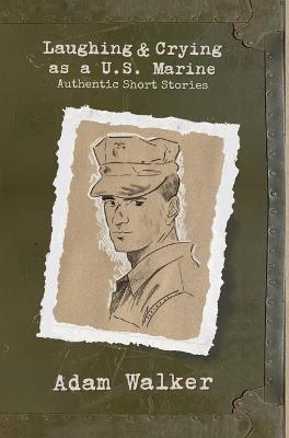 Laughing and Crying as a U.S. Marine: Authentic Short Stories - Adam Walker - cover