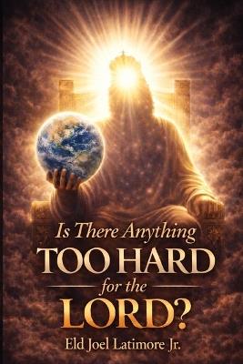 Is There Anything Too Hard for the Lord?: From Impossible Odds to Unshakable Faith - Joel Latimore - cover