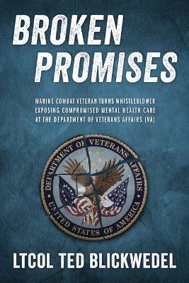Broken Promises: Marine Combat Veteran Turns Whistleblower Exposing Compromised Mental Health Care at the Department of Veterans Affairs (VA) - Ltcol Ted Blickwedel - cover