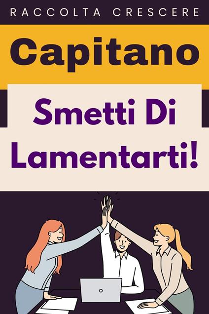 Smetti Di Lamentarti! - Capitano Edizioni - ebook