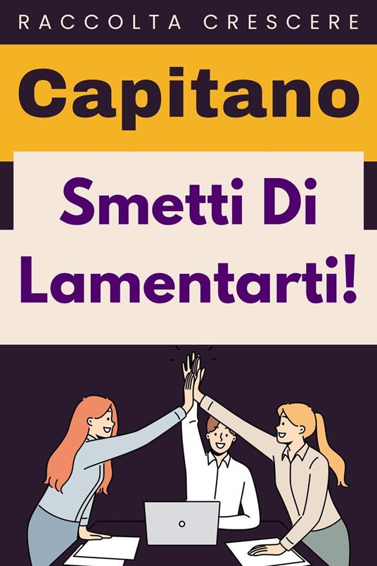Smetti Di Lamentarti! - Capitano Edizioni - ebook