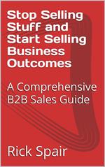Stop Selling Stuff and Start Selling Business Outcomes: A Comprehensive B2B Sales Guide