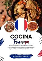 Cocina Francesa: Aprenda a Preparar +60 Auténticas Recetas Tradicionales, Desde Entradas, Platos Principales, Sopas, Salsas Hasta Bebidas, Postres y más