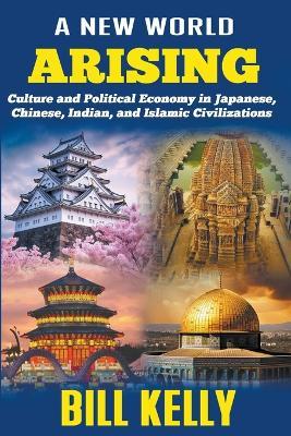 A New World Arising: Culture and Politics in Japan, China, India, and Islam - Bill Kelly - cover