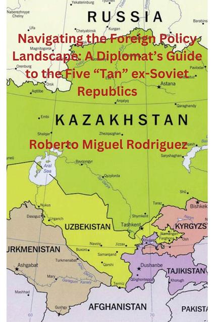 Navigating the Foreign Policy Landscape: A Diplomat's Guide to the Five "Tan" ex-Soviet Republics