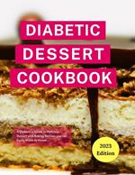 Diabetic Dessert Cookbook: A Diabetic's Guide to Delicious Dessert and Baking Recipes you can Easily Make At Home!