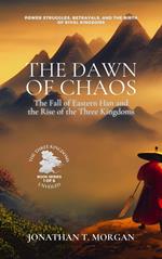 The Dawn of Chaos: The Fall of Eastern Han and the Rise of the Three Kingdoms: Power Struggles, Betrayals, and the Birth of Rival Kingdoms