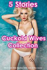 Cuckold Wives Collection (5 Stories Horny Housewife Anal Sex Multiple Partners MILF Breeding Erotica)