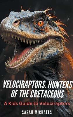 Velociraptors, Hunters of the Cretaceous: A Kids Guide to Velociraptors - Sarah Michaels - cover