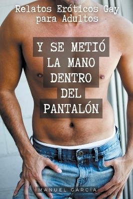 Y se metió la mano dentro del pantalón: Relatos Eróticos Gay para Adultos - Manuel García - cover
