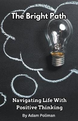 The Bright Path: Navigating Life With Positive Thinking - Adam Poliman - cover