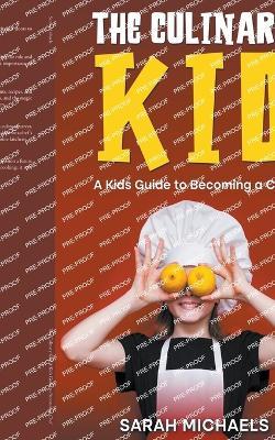 The Culinary Kid: A Kids Guide to Becoming a Chef - Sarah Michaels - cover