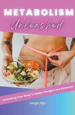 Metabolism Unleashed: Unlocking Your Body's Hidden Weight Loss Potential - Sergio Rijo - cover
