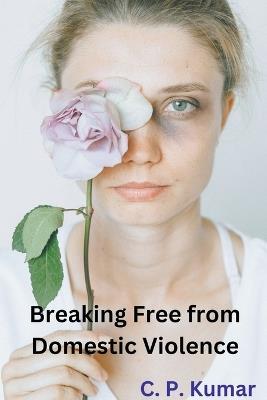 Breaking Free from Domestic Violence - C P Kumar - cover
