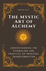 The Mystic Art of Alchemy: Understanding the Symbolism and Practice of Spiritual Transformation