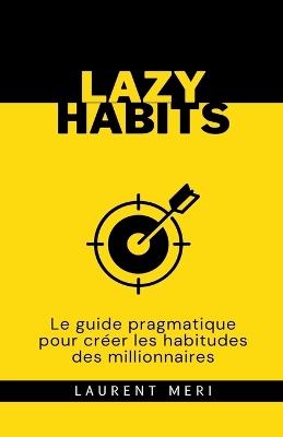 Lazy Habits - Le guide pragmatique pour créer les habitudes des millionnaires - Laurent Meri - cover
