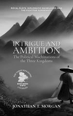 Intrigue and Ambition: The Political Machinations of the Three Kingdoms: Royal Plots, Diplomatic Maneuvers, and the Fight for Supremacy