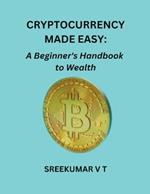 Cryptocurrency Made Easy: A Beginner's Handbook to Wealth