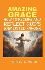 Amazing Grace: How to Receive and Reflect God's Unmerited Favor