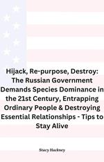 Hijack, Re-purpose, Destroy: The Russian Government Demands Species Dominance in the 21st Century, Entrapping Ordinary People & Destroying Essential Relationships & Systems - Tips to Stay Alive