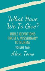 What Have We To Give? Bible Devotions from a Missionary to Burma